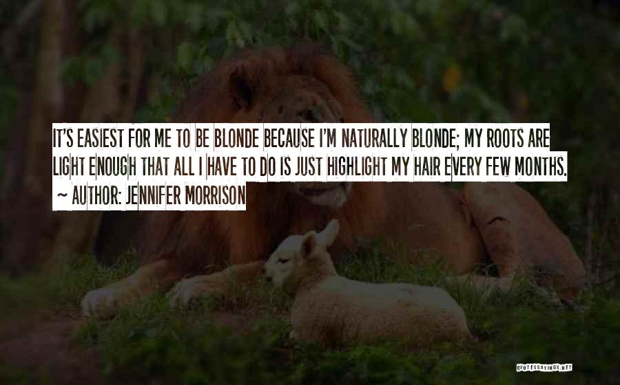 Jennifer Morrison Quotes: It's Easiest For Me To Be Blonde Because I'm Naturally Blonde; My Roots Are Light Enough That All I Have