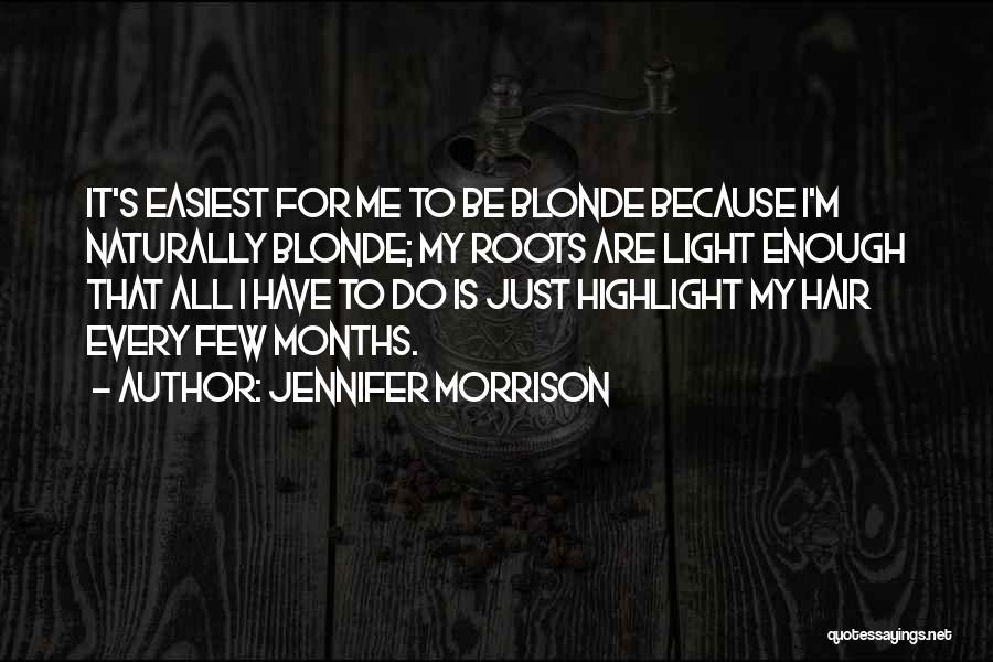 Jennifer Morrison Quotes: It's Easiest For Me To Be Blonde Because I'm Naturally Blonde; My Roots Are Light Enough That All I Have