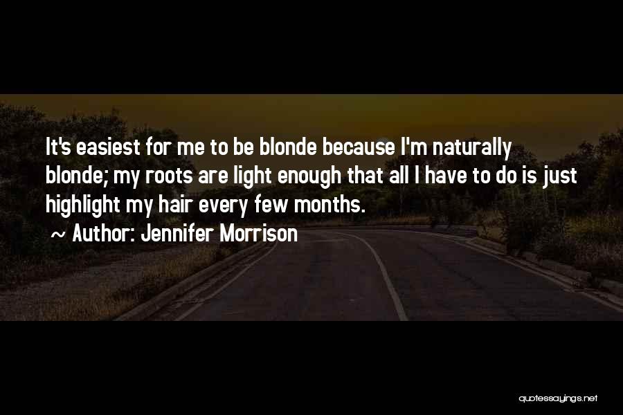 Jennifer Morrison Quotes: It's Easiest For Me To Be Blonde Because I'm Naturally Blonde; My Roots Are Light Enough That All I Have