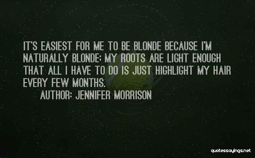 Jennifer Morrison Quotes: It's Easiest For Me To Be Blonde Because I'm Naturally Blonde; My Roots Are Light Enough That All I Have