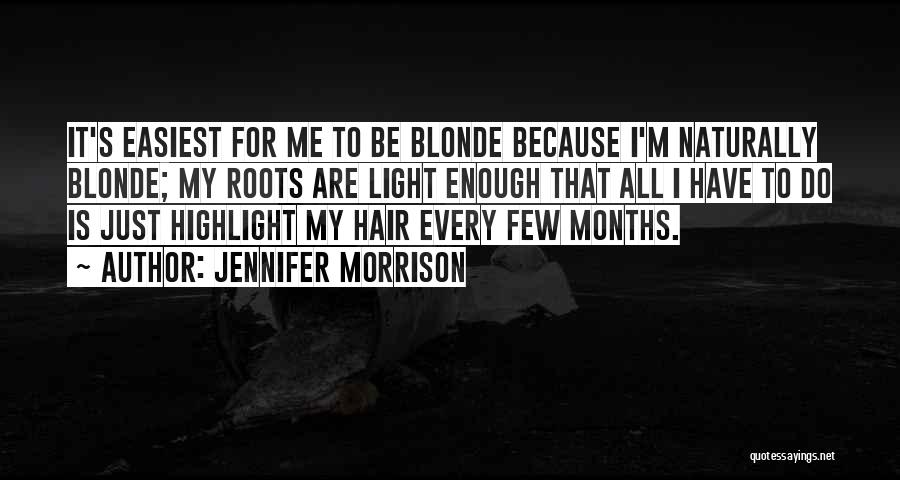 Jennifer Morrison Quotes: It's Easiest For Me To Be Blonde Because I'm Naturally Blonde; My Roots Are Light Enough That All I Have