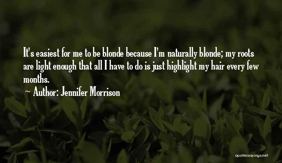 Jennifer Morrison Quotes: It's Easiest For Me To Be Blonde Because I'm Naturally Blonde; My Roots Are Light Enough That All I Have