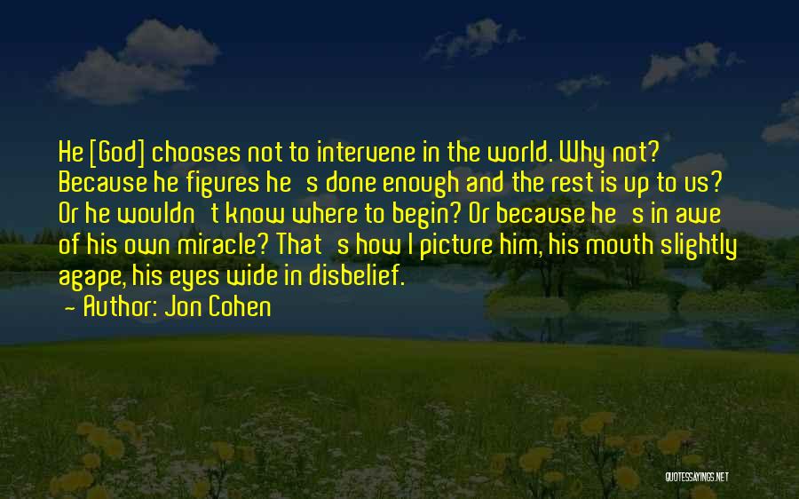 Jon Cohen Quotes: He [god] Chooses Not To Intervene In The World. Why Not? Because He Figures He's Done Enough And The Rest