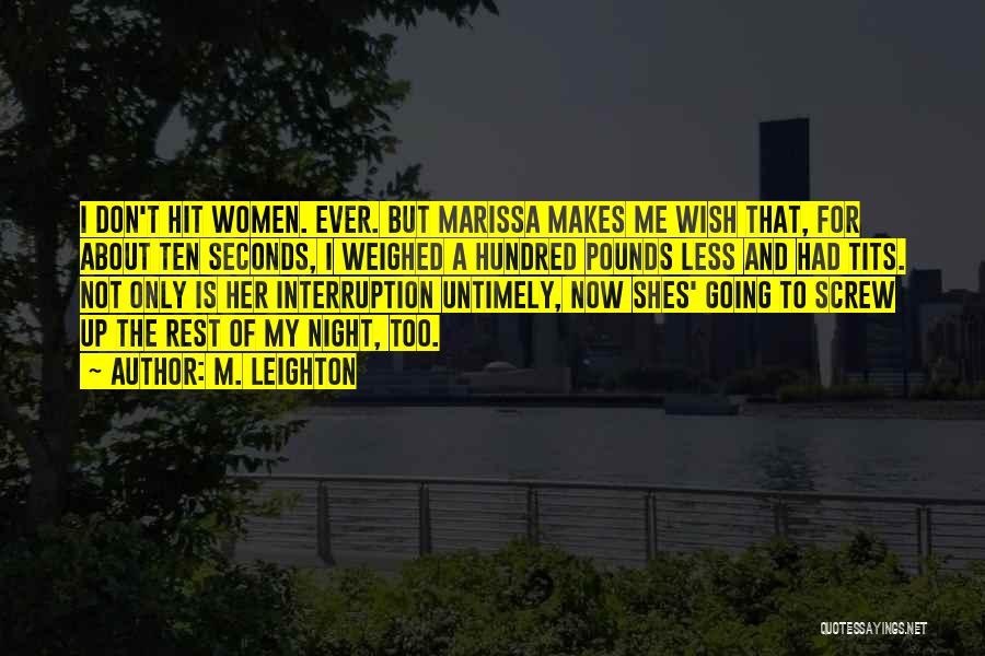 M. Leighton Quotes: I Don't Hit Women. Ever. But Marissa Makes Me Wish That, For About Ten Seconds, I Weighed A Hundred Pounds