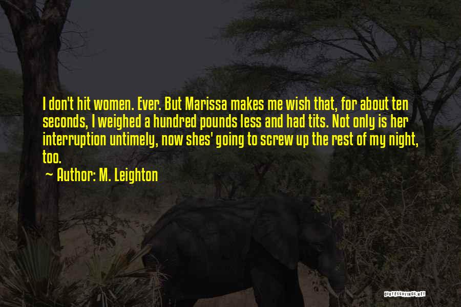 M. Leighton Quotes: I Don't Hit Women. Ever. But Marissa Makes Me Wish That, For About Ten Seconds, I Weighed A Hundred Pounds
