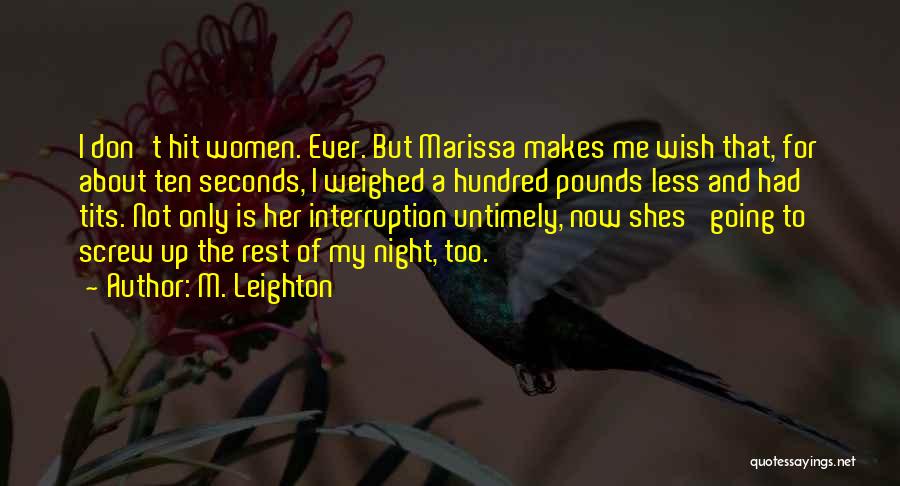 M. Leighton Quotes: I Don't Hit Women. Ever. But Marissa Makes Me Wish That, For About Ten Seconds, I Weighed A Hundred Pounds