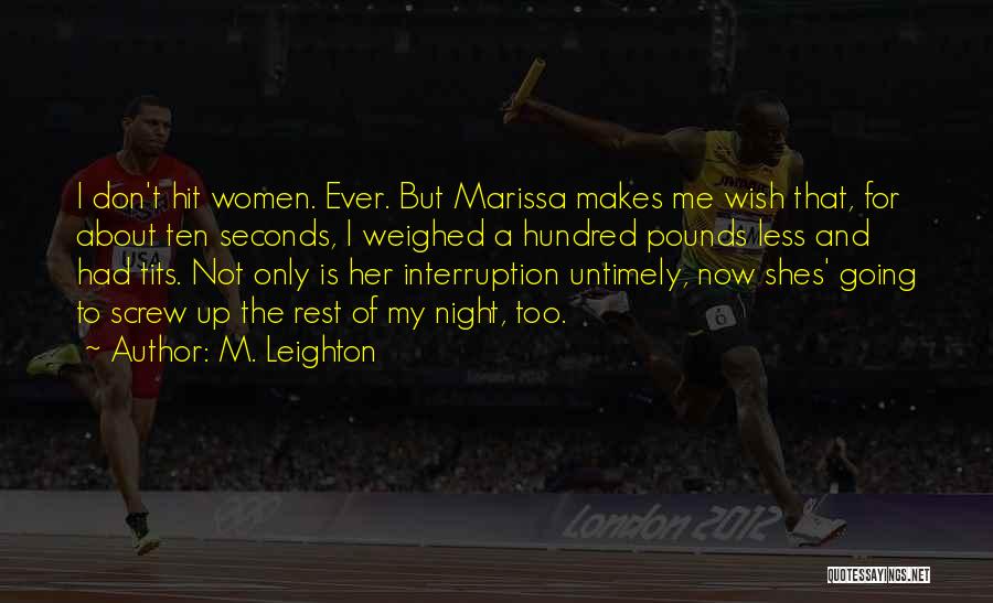 M. Leighton Quotes: I Don't Hit Women. Ever. But Marissa Makes Me Wish That, For About Ten Seconds, I Weighed A Hundred Pounds