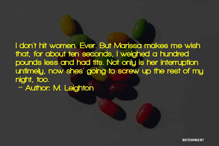 M. Leighton Quotes: I Don't Hit Women. Ever. But Marissa Makes Me Wish That, For About Ten Seconds, I Weighed A Hundred Pounds