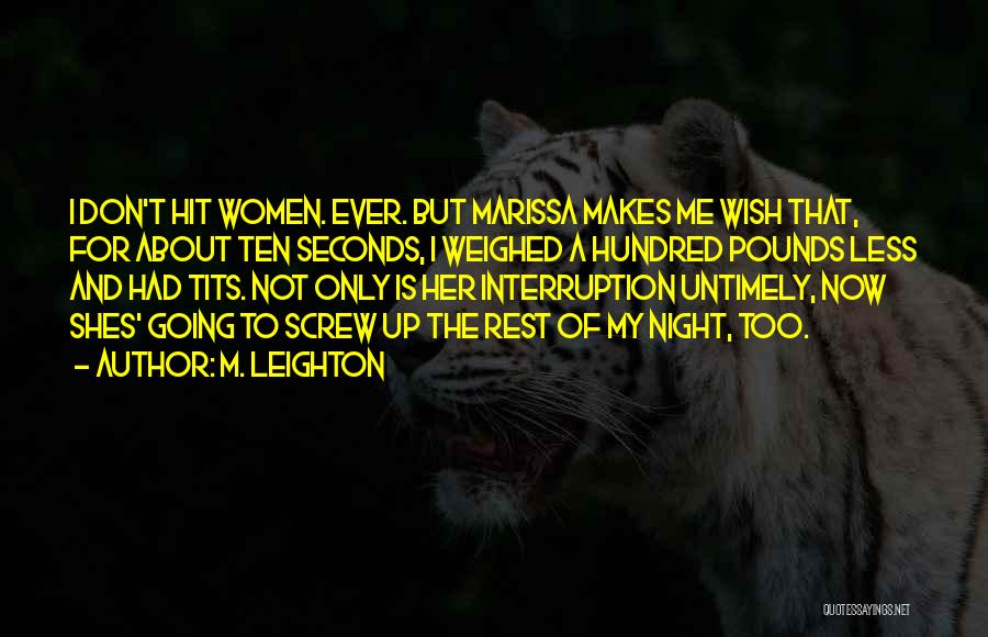 M. Leighton Quotes: I Don't Hit Women. Ever. But Marissa Makes Me Wish That, For About Ten Seconds, I Weighed A Hundred Pounds