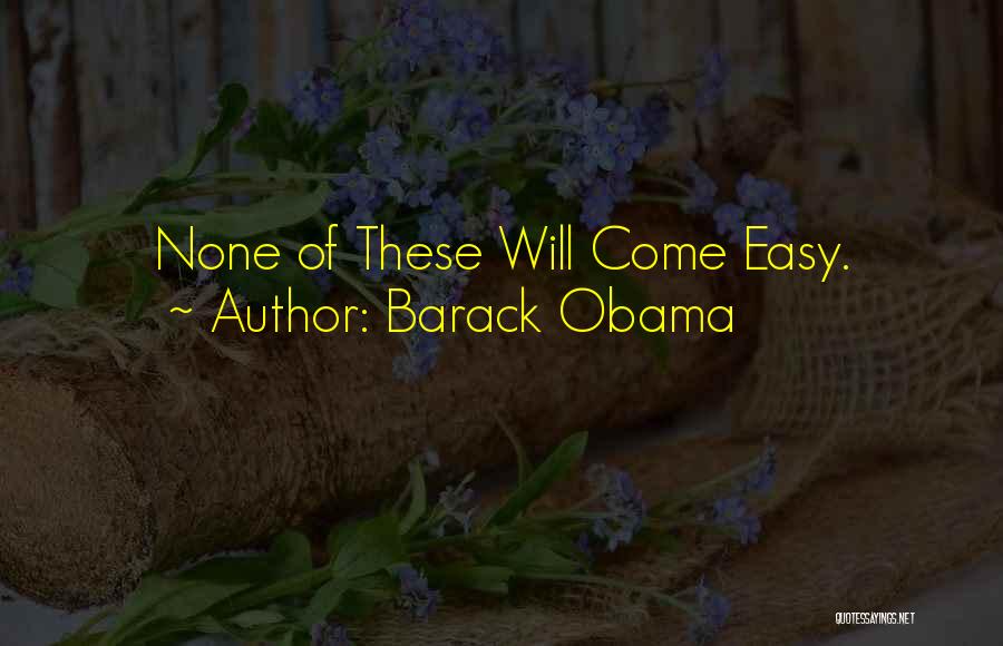 Barack Obama Quotes: None Of These Will Come Easy.