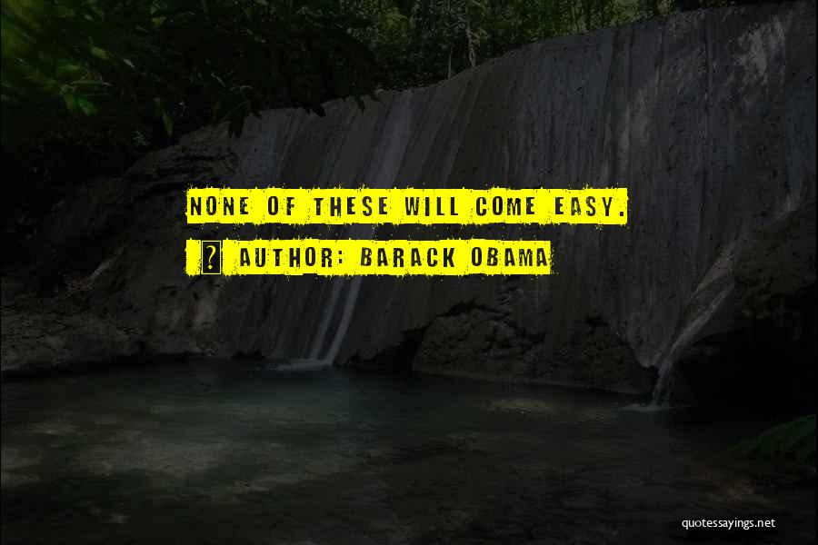 Barack Obama Quotes: None Of These Will Come Easy.