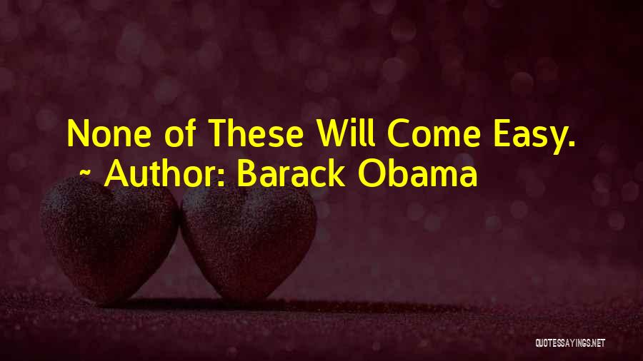 Barack Obama Quotes: None Of These Will Come Easy.