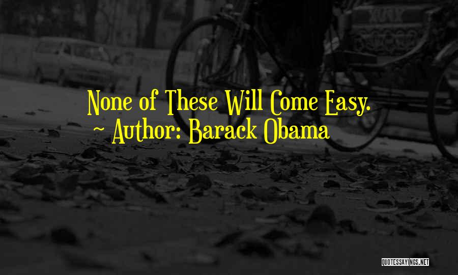 Barack Obama Quotes: None Of These Will Come Easy.