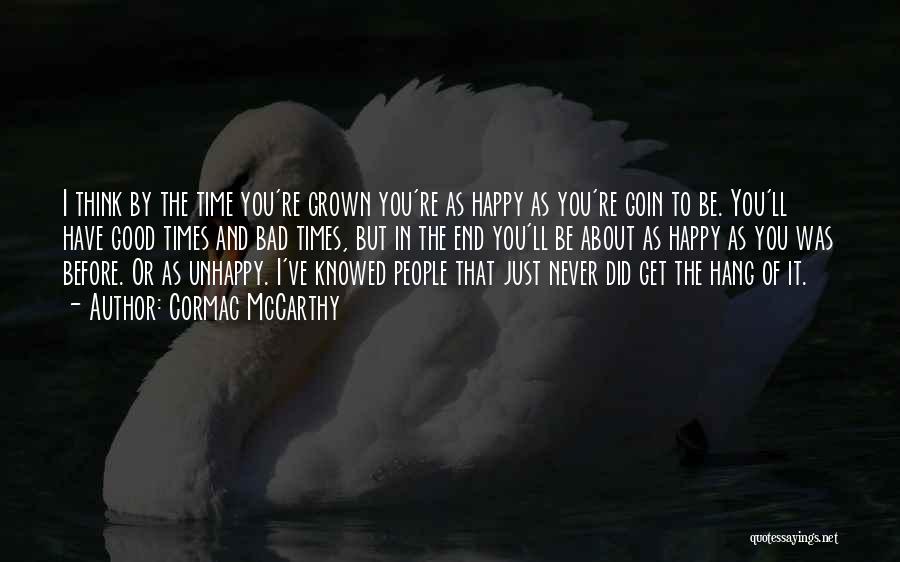 Cormac McCarthy Quotes: I Think By The Time You're Grown You're As Happy As You're Goin To Be. You'll Have Good Times And