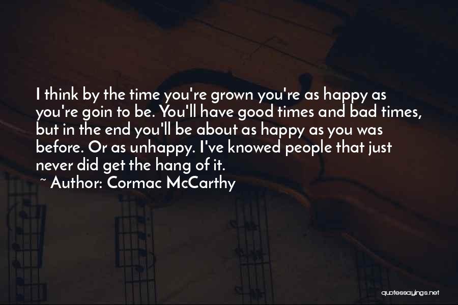 Cormac McCarthy Quotes: I Think By The Time You're Grown You're As Happy As You're Goin To Be. You'll Have Good Times And