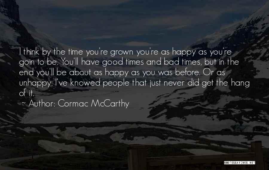 Cormac McCarthy Quotes: I Think By The Time You're Grown You're As Happy As You're Goin To Be. You'll Have Good Times And