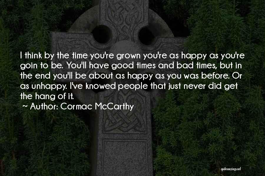 Cormac McCarthy Quotes: I Think By The Time You're Grown You're As Happy As You're Goin To Be. You'll Have Good Times And