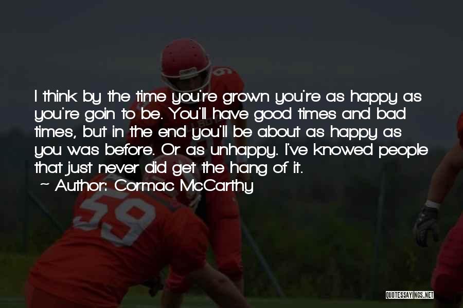 Cormac McCarthy Quotes: I Think By The Time You're Grown You're As Happy As You're Goin To Be. You'll Have Good Times And