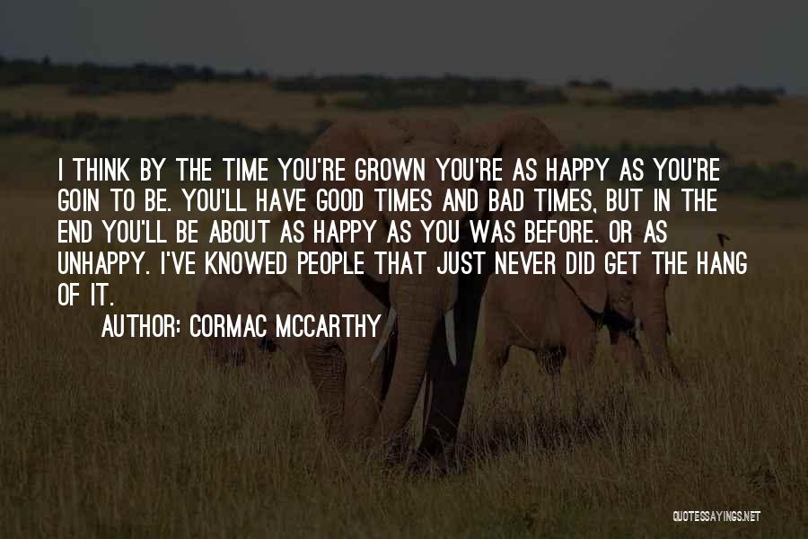 Cormac McCarthy Quotes: I Think By The Time You're Grown You're As Happy As You're Goin To Be. You'll Have Good Times And