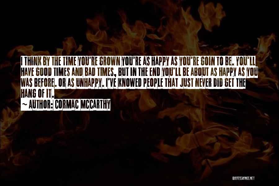 Cormac McCarthy Quotes: I Think By The Time You're Grown You're As Happy As You're Goin To Be. You'll Have Good Times And