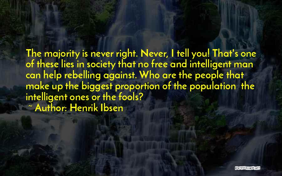 Henrik Ibsen Quotes: The Majority Is Never Right. Never, I Tell You! That's One Of These Lies In Society That No Free And