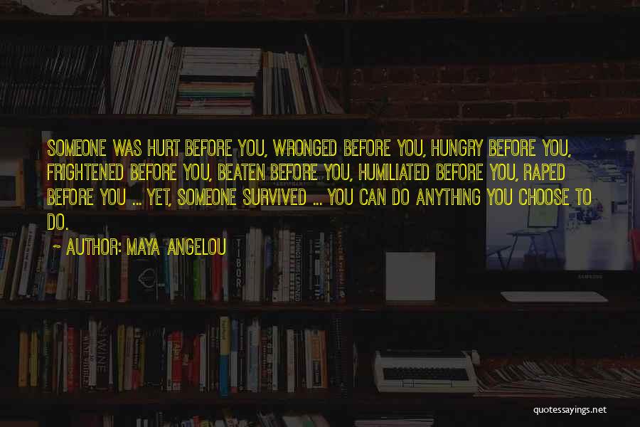 Maya Angelou Quotes: Someone Was Hurt Before You, Wronged Before You, Hungry Before You, Frightened Before You, Beaten Before You, Humiliated Before You,