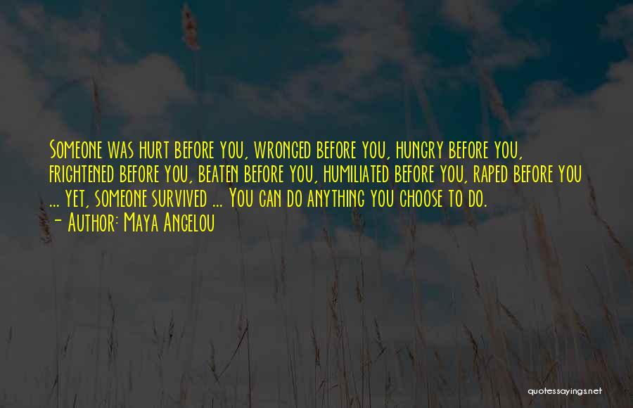 Maya Angelou Quotes: Someone Was Hurt Before You, Wronged Before You, Hungry Before You, Frightened Before You, Beaten Before You, Humiliated Before You,