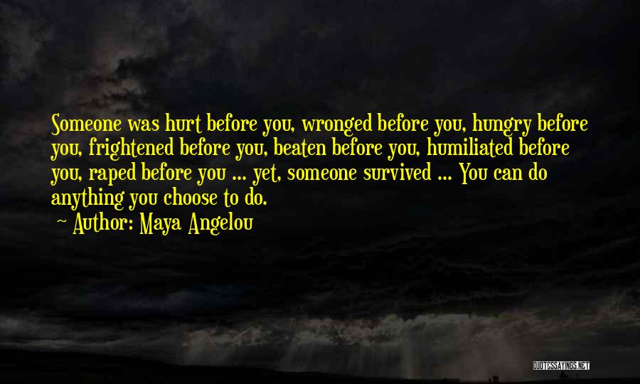 Maya Angelou Quotes: Someone Was Hurt Before You, Wronged Before You, Hungry Before You, Frightened Before You, Beaten Before You, Humiliated Before You,