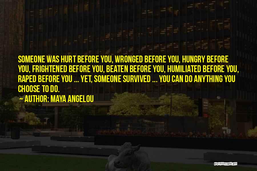 Maya Angelou Quotes: Someone Was Hurt Before You, Wronged Before You, Hungry Before You, Frightened Before You, Beaten Before You, Humiliated Before You,