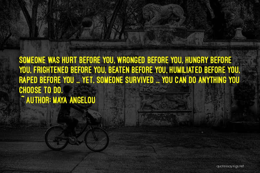 Maya Angelou Quotes: Someone Was Hurt Before You, Wronged Before You, Hungry Before You, Frightened Before You, Beaten Before You, Humiliated Before You,