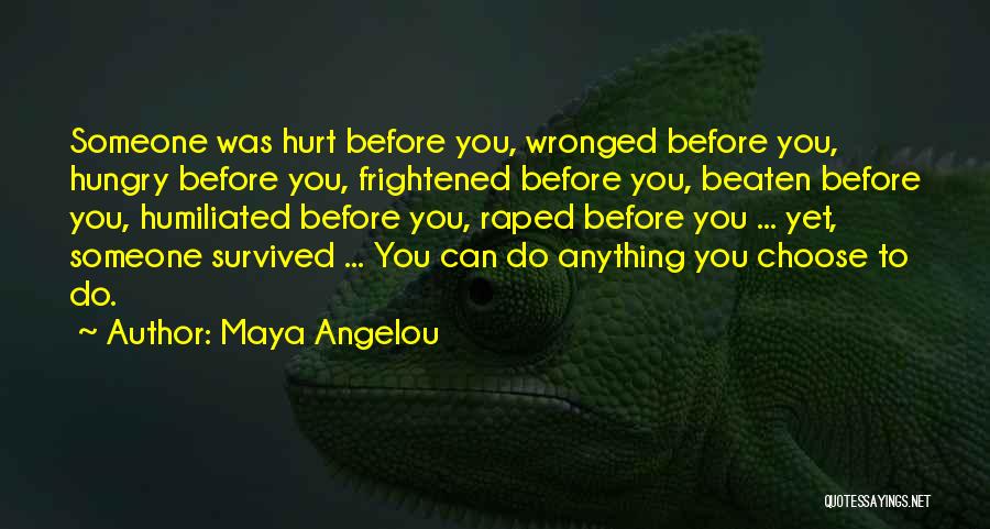 Maya Angelou Quotes: Someone Was Hurt Before You, Wronged Before You, Hungry Before You, Frightened Before You, Beaten Before You, Humiliated Before You,