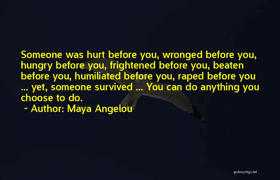 Maya Angelou Quotes: Someone Was Hurt Before You, Wronged Before You, Hungry Before You, Frightened Before You, Beaten Before You, Humiliated Before You,