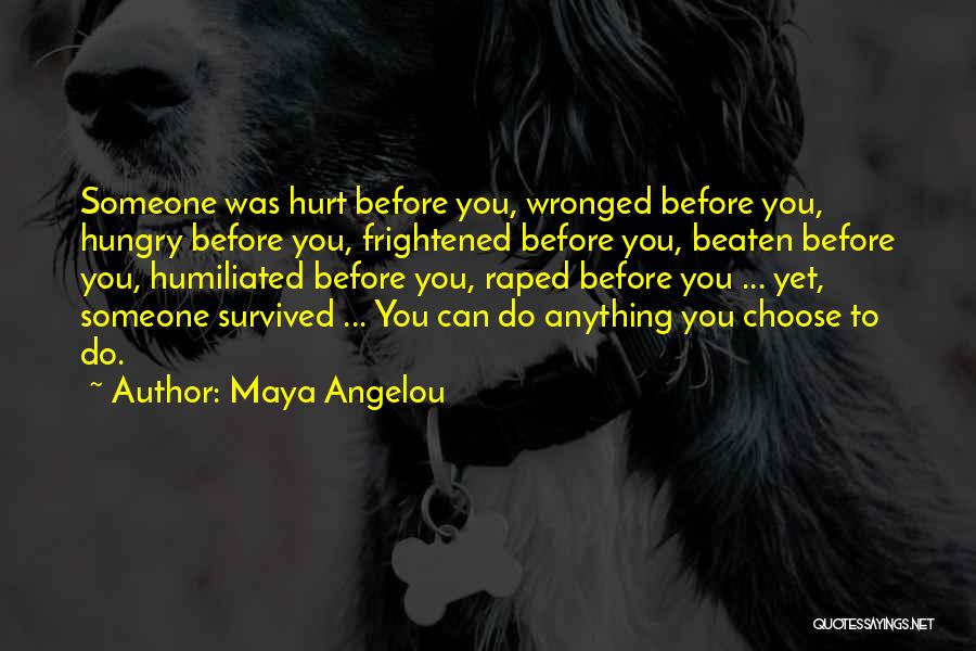 Maya Angelou Quotes: Someone Was Hurt Before You, Wronged Before You, Hungry Before You, Frightened Before You, Beaten Before You, Humiliated Before You,