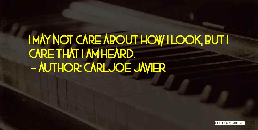 Carljoe Javier Quotes: I May Not Care About How I Look, But I Care That I Am Heard.