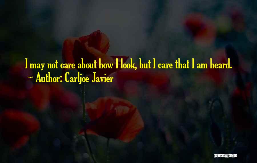 Carljoe Javier Quotes: I May Not Care About How I Look, But I Care That I Am Heard.