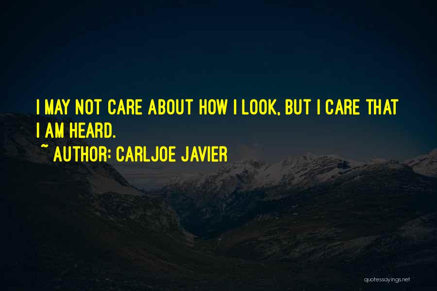 Carljoe Javier Quotes: I May Not Care About How I Look, But I Care That I Am Heard.