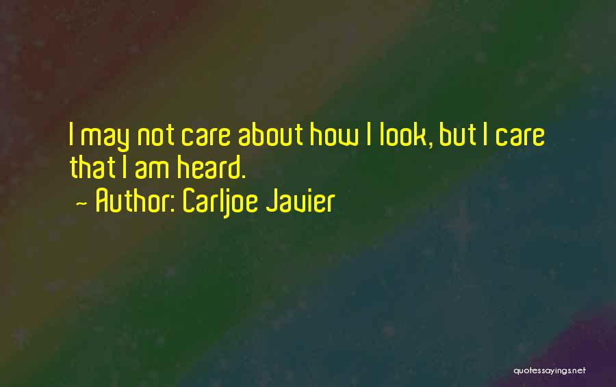 Carljoe Javier Quotes: I May Not Care About How I Look, But I Care That I Am Heard.
