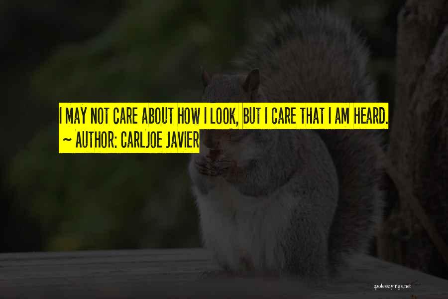 Carljoe Javier Quotes: I May Not Care About How I Look, But I Care That I Am Heard.