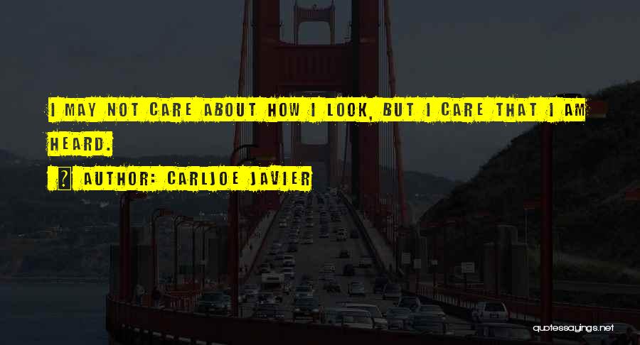 Carljoe Javier Quotes: I May Not Care About How I Look, But I Care That I Am Heard.
