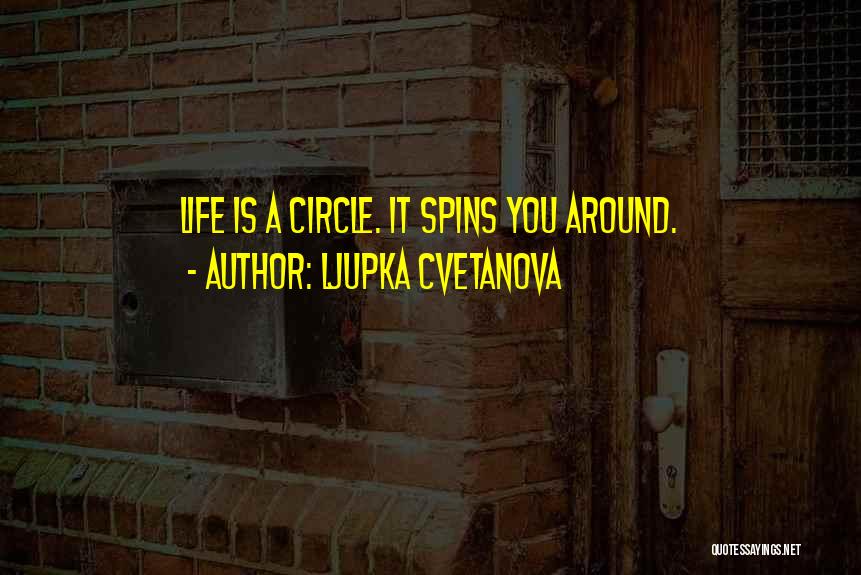 Ljupka Cvetanova Quotes: Life Is A Circle. It Spins You Around.