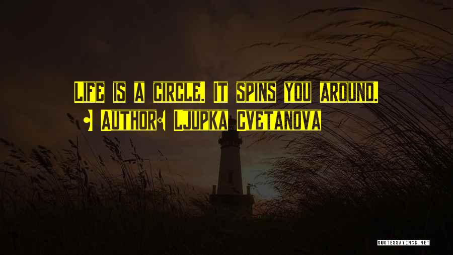 Ljupka Cvetanova Quotes: Life Is A Circle. It Spins You Around.