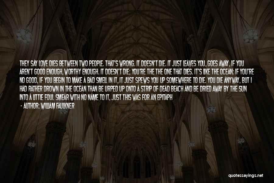 William Faulkner Quotes: They Say Love Dies Between Two People. That's Wrong. It Doesn't Die. It Just Leaves You, Goes Away, If You