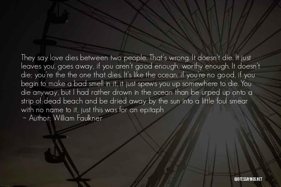 William Faulkner Quotes: They Say Love Dies Between Two People. That's Wrong. It Doesn't Die. It Just Leaves You, Goes Away, If You