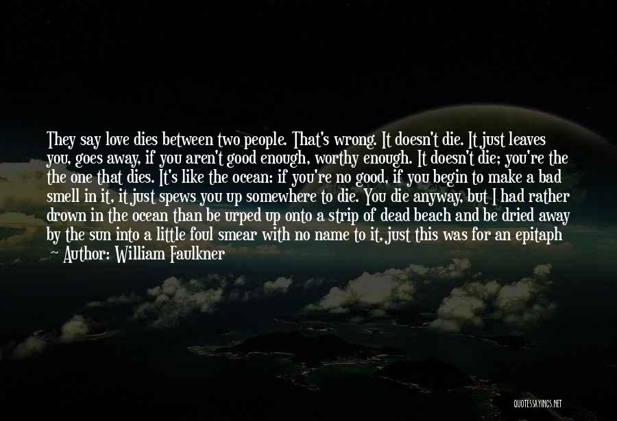 William Faulkner Quotes: They Say Love Dies Between Two People. That's Wrong. It Doesn't Die. It Just Leaves You, Goes Away, If You