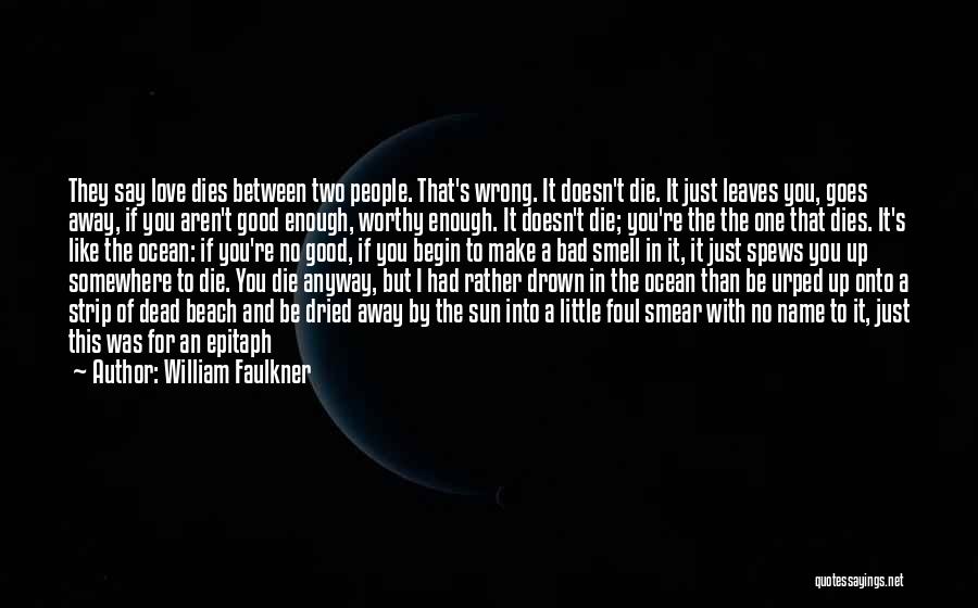 William Faulkner Quotes: They Say Love Dies Between Two People. That's Wrong. It Doesn't Die. It Just Leaves You, Goes Away, If You