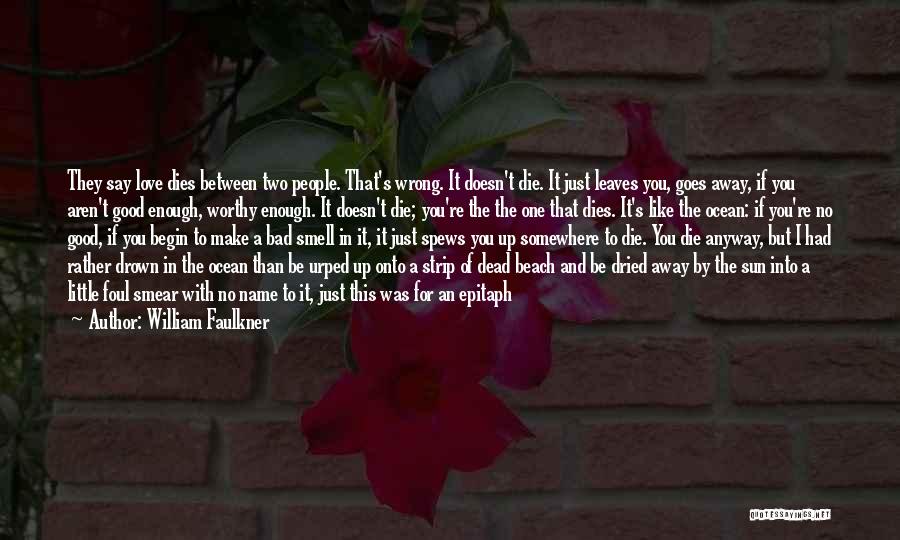 William Faulkner Quotes: They Say Love Dies Between Two People. That's Wrong. It Doesn't Die. It Just Leaves You, Goes Away, If You