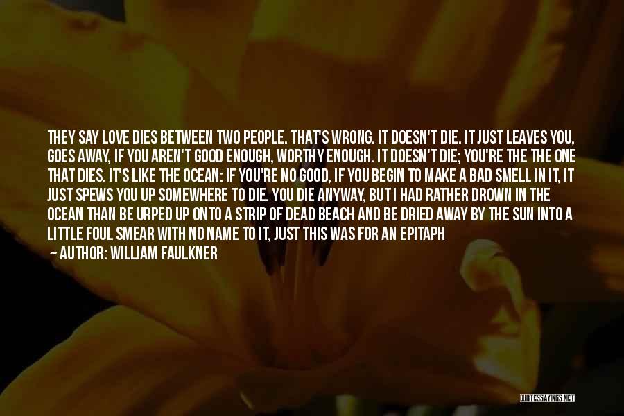 William Faulkner Quotes: They Say Love Dies Between Two People. That's Wrong. It Doesn't Die. It Just Leaves You, Goes Away, If You