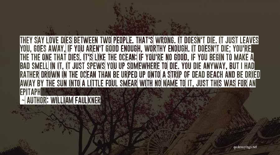 William Faulkner Quotes: They Say Love Dies Between Two People. That's Wrong. It Doesn't Die. It Just Leaves You, Goes Away, If You