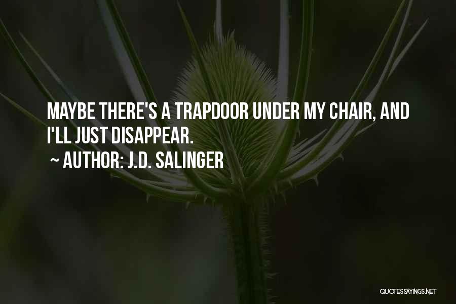 J.D. Salinger Quotes: Maybe There's A Trapdoor Under My Chair, And I'll Just Disappear.