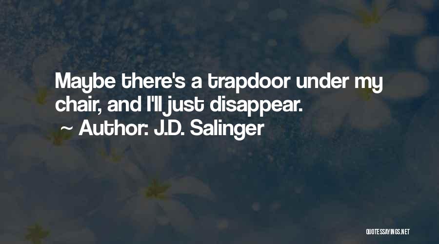 J.D. Salinger Quotes: Maybe There's A Trapdoor Under My Chair, And I'll Just Disappear.